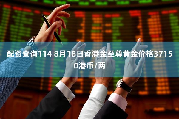 配资查询114 8月18日香港金至尊黄金价格37150港币/两