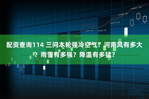 配资查询114 三问本轮强冷空气！河南风有多大？雨雪有多强？降温有多猛？