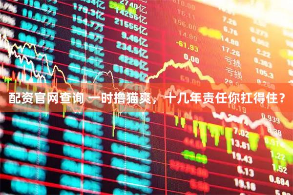 配资官网查询 一时撸猫爽，十几年责任你扛得住？