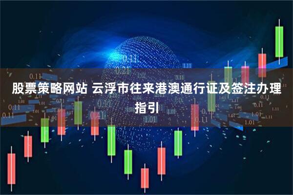 股票策略网站 云浮市往来港澳通行证及签注办理指引