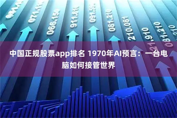 中国正规股票app排名 1970年AI预言：一台电脑如何接管世界