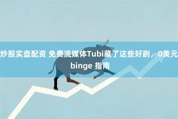 炒股实盘配资 免费流媒体Tubi藏了这些好剧，0美元 binge 指南